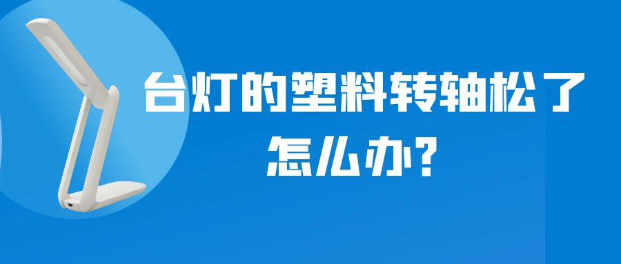 LED折疊臺燈的塑料轉軸松了怎么辦？